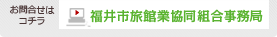 お問合せはこちら　福井市旅館業協同組合事務局