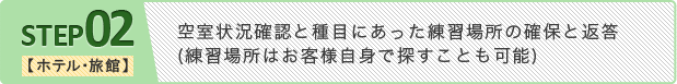 ステップ2 【ホテル･旅館】空室状況確認と種目にあった練習場所の確保と返答
(練習場所はお客様自身で探すことも可能)