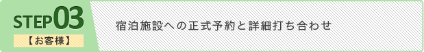 ステップ3 【お客様】宿泊施設への正式予約と詳細打ち合わせ