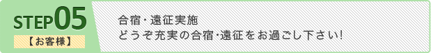 ステップ5 【お客様】合宿・遠征実施どうぞ充実の合宿･遠征をお過ごし下さい!